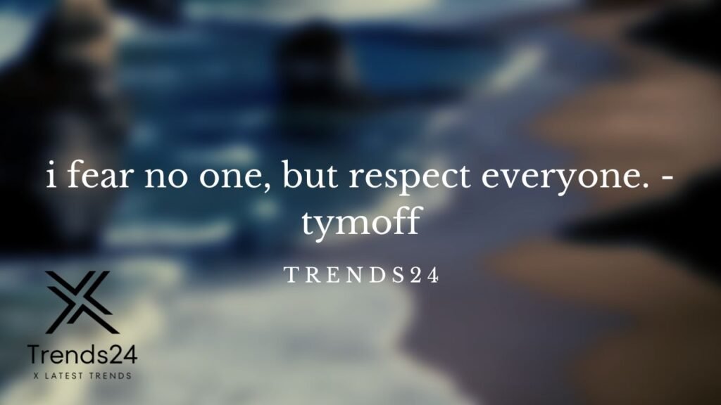 I Fear No One, But Respect Everyone. – Tymoff