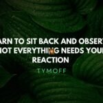 Learn to Sit Back and Observe. Not Everything Need | Tymoff